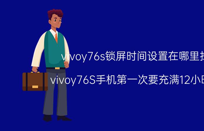 vivoy76s锁屏时间设置在哪里找 vivoy76S手机第一次要充满12小时吗？